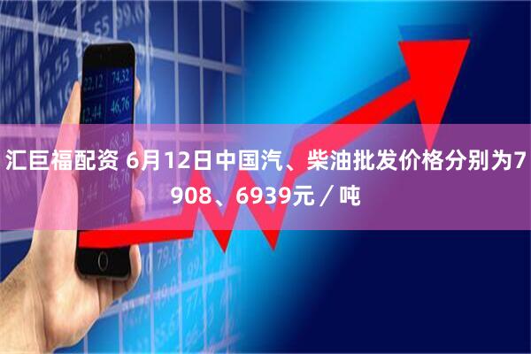 汇巨福配资 6月12日中国汽、柴油批发价格分别为7908、6939元／吨