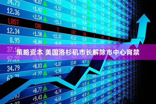 策略资本 美国洛杉矶市长解除市中心宵禁