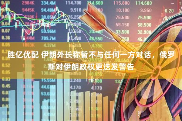 胜亿优配 伊朗外长称暂不与任何一方对话，俄罗斯对伊朗政权更迭发警告