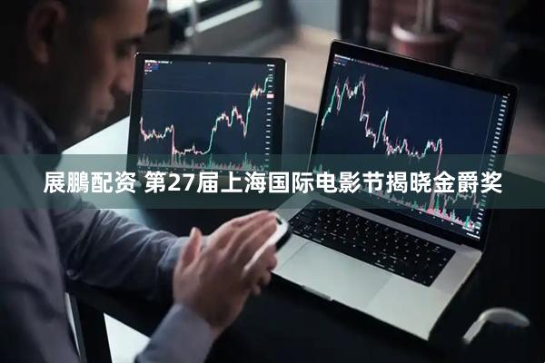 展鵬配资 第27届上海国际电影节揭晓金爵奖
