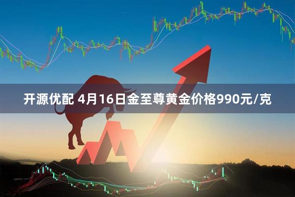 开源优配 4月16日金至尊黄金价格990元/克