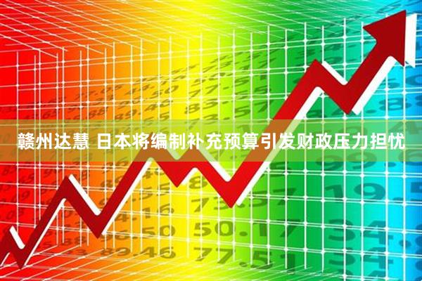 赣州达慧 日本将编制补充预算引发财政压力担忧