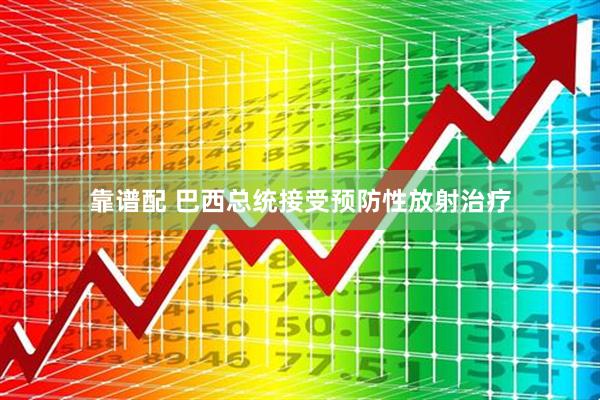 靠谱配 巴西总统接受预防性放射治疗